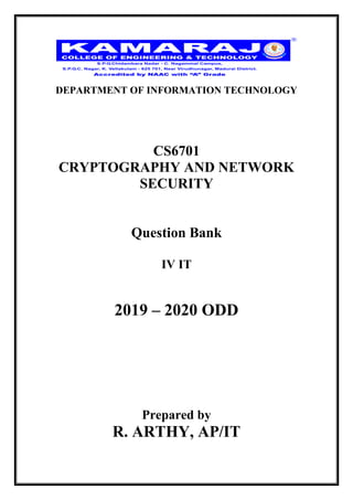 DEPARTMENT OF INFORMATION TECHNOLOGY
CS6701
CRYPTOGRAPHY AND NETWORK
SECURITY
Question Bank
IV IT
2019 – 2020 ODD
Prepared by
R. ARTHY, AP/IT
 