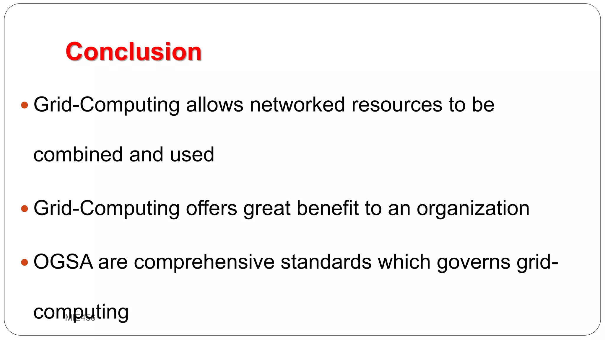MIE456
Conclusion
 Grid-Computing allows networked resources to be
combined and used
 Grid-Computing offers great benefit to an organization
 OGSA are comprehensive standards which governs grid-
computing
 