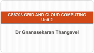 Dr Gnanasekaran Thangavel
Professor and Head
Faculty of Information Technology
R M K College of Engineering and
Technology
CS6703 GRID AND CLOUD COMPUTING
Unit 2
 