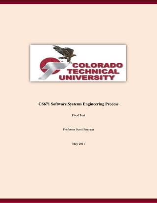 CS671 Software Systems Engineering Process

                  Final Test



            Professor Scott Puryear



                  May 2011
 