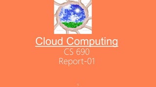 Cloud Computing
CS 690
Report-01
1
 