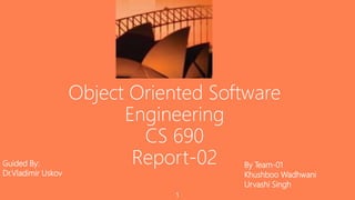 Object Oriented Software
Engineering
CS 690
Report-02
1
By Team-01
Khushboo Wadhwani
Urvashi Singh
Guided By:
Dr.Vladimir Uskov
 