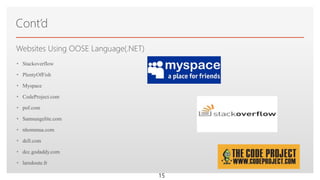 Click to edit Master text stylesWebsites Using OOSE Language(.NET)
• Stackoverflow
• PlentyOfFish
• Myspace
• CodeProject.com
• pof.com
• Samsungelite.com
• nhommua.com
• dell.com
• dcc.godaddy.com
• laredoute.fr
Cont’d
15
 