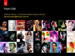 © 2012 Adobe Systems Incorporated. All Rights Reserved. Adobe Confidential.
Flash CS6
Fabricio Manzi – Consultor Adobe Systems Brasil
fabriciomanzi@fmanzi.com.br
 