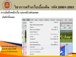 การบันทึกหน้าเว็บ และหน้าเฟรมเซต
บันทึกทั้งหมด
เลือกคาสั่ง File>Save All
เพื่อบันทึกไฟล์ทุกไฟล์ที่
ประกอบกันเป็นเฟรมเซต
วิชาการสร้างเว็บเบื้องต้น รหัส 20901-2003
 