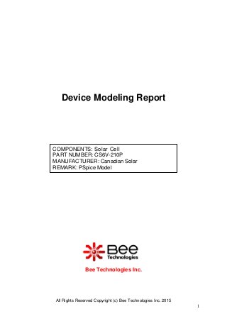 All Rights Reserved Copyright (c) Bee Technologies Inc. 2015
1
COMPONENTS: Solar Cell
PART NUMBER: CS6V-210P
MANUFACTURER: Canadian Solar
REMARK: PSpice Model
Bee Technologies Inc.
Device Modeling Report
 