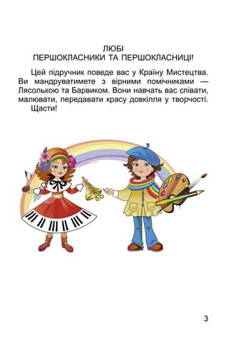3
Л БІ
ПЕР ОКЛАСНИКИ ТА ПЕР ОКЛАСНИЦІ
Цей підручник поведе вас у Країну Мистецтва.
Ви мандруватимете з вірними помічниками...