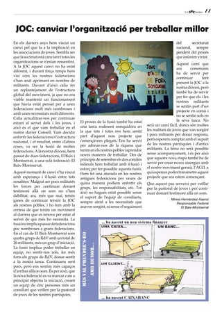 11


 JOC: canviar l’organització per treballar millor
En els darrers anys hem viscut un                                                                       del      secretariat
canvi pel que fa a la implicació en                                                                     nacional, sempre
les associacions de joves. Sembla ser                                                                   pendent del procés
que la societat està canviant i totes les                                                               que estàvem vivint.
organitzacions se n’estan ressentint.
                                                                                                        Aquest camí que
A la JOC aquest canvi no ha estat
                                                                                                        ara      comencem
diferent, i durant força temps hem
                                                                                                        ha de servir per
vist com les nostres federacions
                                                                                                        continuar        fent
s’han anat aprimant en nombre de
                                                                                                        present la JOC a la
militants. Davant d’això calia fer
                                                                                                        nostra diòcesi, però
un replantejament de l’estructura
                                                                                                        també ha de servir
global del moviment, ja que no era
                                                                                                        per fer que els i les
viable mantenir un funcionament
                                                                                                        nostres militants
que havia estat pensat per a unes
                                                                                                        se sentin part d’un
federacions molt més nombroses i
                                                                                                        projecte en comú i
amb unes necessitats molt diferents.
                                                                                                        no se sentin sols en
Calia actualitzar-nos per continuar
                                            El procés de la fusió també ha estat                        la seva tasca. No
estant al servei dels i les joves, i
                                            una tasca realment enriquidora en        serà un camí fàcil, doncs són moltes
això és el que vam treballar en el
                                            la que tots i totes ens hem sentit       les realitats de joves que van sorgint
nostre darrer Consell. Vam decidir
                                            part d’aquest nou projecte que           i pocs militants per donar resposta,
enfortir les federacions i l’estructura
                                            començàvem plegats. Ens ha servit        però esperem comptar amb el suport
nacional, i el resultat, entre d’altres
                                            per adonar-nos de la riquesa que         de les nostres parròquies i d’antics
coses, va ser la fusió de moltes
                                            tenim en els nostres pobles i aprendre   militants. La feina no serà possible
federacions. A la nostra diòcesi, hem
                                            noves maneres de treballar. Des de       sense acompanyament, i és per això
passat de dues federacions, El Baix i
                                            principis de setembre els dos comitès    que aquesta nova etapa també ha de
Montserrat, a una sola federació: El
                                            federals hem treballat amb il·lusió i    servir per crear noves sinergies amb
Baix-Montserrat.
                                            esforç per fer possible aquesta fusió.   el nostre moviment germà, l’ACO, a
Aquest moment de canvi s’ha viscut          Hem fet una aturada en les nostres       qui esperem poder transmetre aquest
amb esperança i il·lusió entre tots         antigues federacions per veure de        projecte que ara estem començant.
nosaltres. Malgrat ser pocs militants       quina manera podíem enfortir els         Que aquest pas serveixi per vetllar
les forces per continuar donant             grups, les responsabilitats, etc. Tot    per la pastoral de joves i per conti-
testimoni allà on som no s’han              això no hagués estat possible sense      nuar donant testimoni allà on som.
debilitat; ara, més que mai, tenim          el suport de l’equip de consiliaris,
ganes de continuar teixint la JOC                                                                   Mireia Hernández Asensi
                                            sempre atent a les necessitats que                          Responsable Federal
als nostres pobles, i ho fem amb la         anaven sorgint, ni sense el seguiment                          El Baix-Montserrat
certesa de que tenim un moviment
al darrera que es renova per estar al
servei de qui més ho necessita. La
fusió no implica passar de federacions
poc nombroses a grans federacions.
En el cas de El Baix-Montserrat som
                                            Més val prendre’s-ho




quatre grups de RdV amb un total de
26 militants, més un grup d’iniciació.
                                                                   aMb huMor...




La fusió implica poder treballar en
equip, no sentir-nos sols, fer més
forts els grups de RdV, donar sentit
a la nostra tasca. Continuem sent
pocs, però ens sentim més capaços
d’arribar allà on som. És per això, que
la nova federació es va marcar com a
principal objectiu la iniciació, creant
un equip de cinc persones més un
consiliari que vetllen per la pastoral
de joves de les nostres parròquies.
 