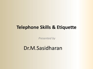 Telephone Skills & Etiquette
Presented by
Dr.M.Sasidharan
 