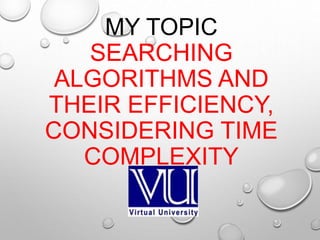 MY TOPIC
SEARCHING
ALGORITHMS AND
THEIR EFFICIENCY,
CONSIDERING TIME
COMPLEXITY
 