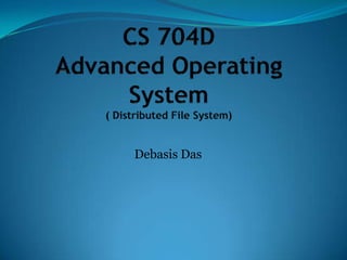 CS 704DAdvanced Operating System( Distributed File System) Debasis Das 