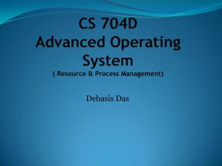 CS 704DAdvanced Operating System( Resource & Process Management) Debasis Das 