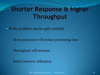 Shorter Response & higher ThroughputIf the problem can be split suitablyMore processors will reduce processing timeThroughput will increaseBetter resource utilizationMIT    CS704D Advanced OS           Class of 201122
