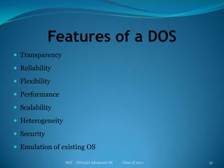 Features of a DOSTransparencyReliabilityFlexibilityPerformanceScalabilityHeterogeneitySecurityEmulation of existing OSMIT    CS704D Advanced OS           Class of 201131