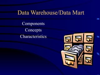 Data Warehouse/Data Mart
 Components
  Concepts
Characteristics
 