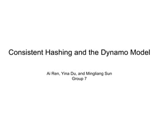 Consistent Hashing and the Dynamo Model

          Ai Ren, Yina Du, and Mingliang Sun
                       Group 7
 