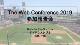 The Web Conference 2019
参加報告会
サイバーエージェント
アドテクスタジオ
宮西 一徳
 