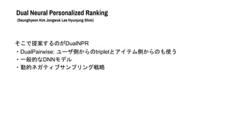 Dual Neural Personalized Ranking
(Seunghyeon Kim Jongwuk Lee Hyunjung Shim)
᰸ΤDualNPR
?DualPairwise: `ȤtripletȥƥȤΤʹ
?һĤDNNǥ
?ӵĥͥƥ֥ץ󥰑
 