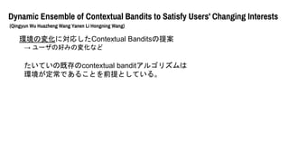 Dynamic Ensemble of Contextual Bandits to Satisfy Users' Changing Interests
(Qingyun Wu Huazheng Wang Yanen Li Hongning Wang)
hΉ仯ˌꤷContextual Bandits᰸
 `κäߤΉ仯ʤ
Ƥμȴcontextual bandit르ꥺ
hǤ뤳ȤǰȤƤ롣
 