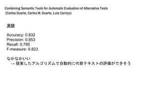 Combining Semantic Tools for Automatic Evaluation of Alternative Texts
(Carlos Duarte, Carlos M. Duarte, Lus Carri?o)
gY
Accuracy: 0.832
Precision: 0.853
Recall: 0.795
F-measure: 0.823
ʤʤ
 ᰸르ꥺԄӵĤ˴ƥȤuǤ
 