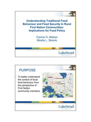 Understanding Traditional Food
    Behaviour and Food Security In Rural
         First Nation Communities:
        Implications for Food Policy

                Connie H. Nelson
                Mirella L. Stroink




 PURPOSE
To better understand
the context of local
food behaviour from
the perspective of
First Nation
community members.
 