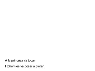A la princesa va tocar I tohom es va posar a plorar. 