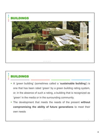 4
CS8078 GREEN COMPUTING 7
BUILDINGS
▪ A ‘green building’ (sometimes called a ‘sustainable building’) is
one that has been rated ‘green’ by a green building rating system,
or, in the absence of such a rating, a building that is recognized as
‘green’ in the media or in the surrounding community.
▪ The development that meets the needs of the present without
compromising the ability of future generations to meet their
own needs
CS8078 GREEN COMPUTING 8
BUILDINGS
 