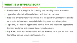 ▪ A hypervisor is a program for creating and running virtual machines.
▪ Hypervisors have traditionally been split into two classes:
▪ type one, or "bare metal" hypervisors that run guest virtual machines directly
on a system's hardware, essentially behaving as an operating system.
▪ Type two, or "hosted" hypervisors behave more like traditional applications
that can be started and stopped like a normal program.
▪ Eg: KVM, short for Kernel-based Virtual Machine, is a part of the Linux
kernel that can run virtual machines directly.
CS8078 GREEN COMPUTING 6
WHAT IS A HYPERVISOR?
 