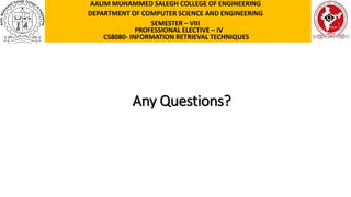 Any Questions?
AALIM MUHAMMED SALEGH COLLEGE OF ENGINEERING
DEPARTMENT OF COMPUTER SCIENCE AND ENGINEERING
SEMESTER – VIII
PROFESSIONAL ELECTIVE – IV
CS8080- INFORMATION RETRIEVAL TECHNIQUES
 