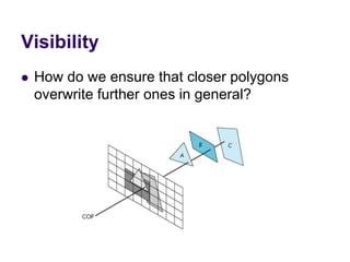 Visibility
 How do we ensure that closer polygons
overwrite further ones in general?
 