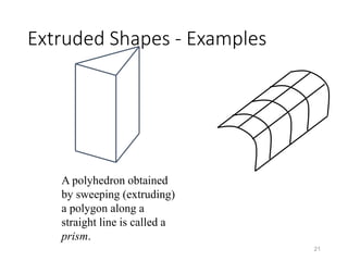 Extruded Shapes - Examples
21
A polyhedron obtained
by sweeping (extruding)
a polygon along a
straight line is called a
prism.
 