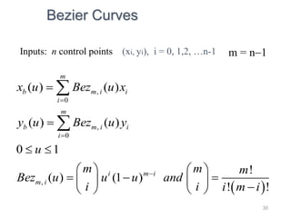 30
Inputs: n control points (xi, yi), i = 0, 1,2, …n-1
 
,
0
,
0
,
( ) ( )
( ) ( )
0 1
!
( ) (1 )
! !
m
b m i i
i
m
b m i i
i
i m i
m i
x u Bez u x
y u Bez u y
u
m m m
Bez u u u and
i i i m i





 
   
  
   

   


m = n1
Bezier Curves
 