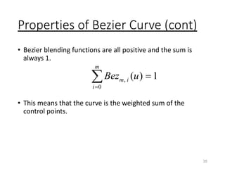 Properties of Bezier Curve (cont)
• Bezier blending functions are all positive and the sum is
always 1.
• This means that the curve is the weighted sum of the
control points.
35
,
0
( ) 1
m
m i
i
Bez u



 