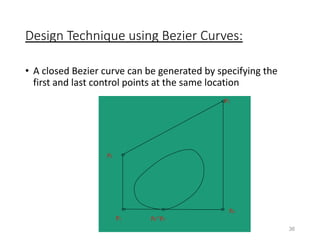 Design Technique using Bezier Curves:
• A closed Bezier curve can be generated by specifying the
first and last control points at the same location
36
p4
p0=p5
p1
p2
p3
 