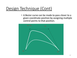 Design Technique (Cont)
• A Bezier curve can be made to pass closer to a
given coordinate position by assigning multiple
control points to that position.
37
p0
p1 = p2 p3
p4
 