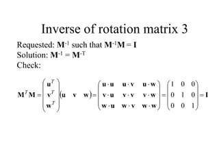   I
w
w
v
w
u
w
w
v
v
v
u
v
w
u
v
u
u
u
w
v
u
w
v
u
M
M 












































1
0
0
0
1
0
0
0
1
T
T
T
T
Requested: M-1 such that M-1M = I
Solution: M-1 = M-T
Check:
Inverse of rotation matrix 3
 