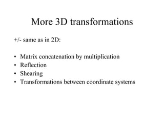 More 3D transformations
+/- same as in 2D:
• Matrix concatenation by multiplication
• Reflection
• Shearing
• Transformations between coordinate systems
 