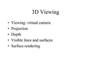 3D Viewing
• Viewing: virtual camera
• Projection
• Depth
• Visible lines and surfaces
• Surface rendering
 