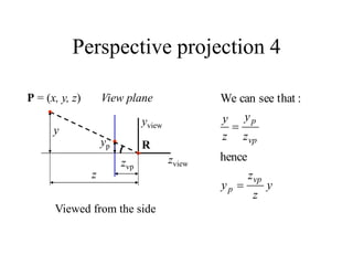 Perspective projection 4
P = (x, y, z) View plane
zview
yview
Viewed from the side
R
z
y
zvp
yp
y
z
z
y
z
y
z
y
vp
p
vp
p


hence
:
that
see
can
We
 