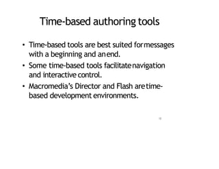 Time‐based authoring tools
• Time‐based tools are best suited formessages
with a beginning and anend.
• Some time‐based tools facilitatenavigation
and interactive control.
• Macromedia’s Director and Flash aretime‐
based development environments.
18
 
