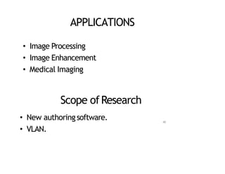 APPLICATIONS
• Image Processing
• Image Enhancement
• Medical Imaging
Scope ofResearch
• New authoringsoftware.
• VLAN.
40
 