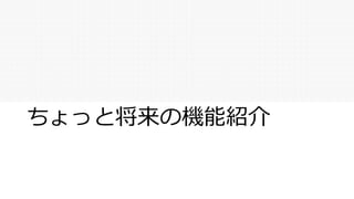 ちょっと将来の機能紹介
 