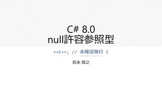 C# 8.0
null許容参照型
岩永 信之
 
