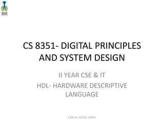 CS 8351- DIGITAL PRINCIPLES
AND SYSTEM DESIGN
II YEAR CSE & IT
HDL- HARDWARE DESCRIPTIVE
LANGUAGE
K.BALAJI, AP/ECE, SSMCE
 