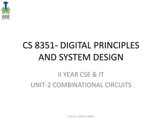 CS 8351- DIGITAL PRINCIPLES
AND SYSTEM DESIGN
II YEAR CSE & IT
UNIT-2 COMBINATIONAL CIRCUITS
K.BALAJI, AP/ECE, SSMCE
 