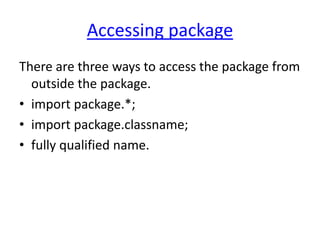 Accessing package
There are three ways to access the package from
outside the package.
• import package.*;
• import package.classname;
• fully qualified name.
 