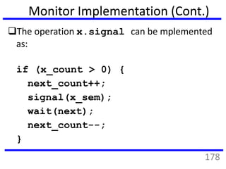 Monitor Implementation (Cont.)
The operation x.signal can be mplemented
as:
if (x_count > 0) {
next_count++;
signal(x_sem);
wait(next);
next_count--;
}
178
 