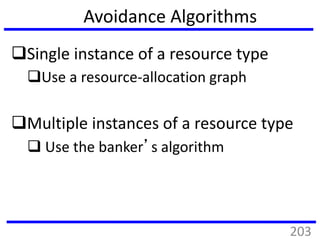 Avoidance Algorithms
Single instance of a resource type
Use a resource-allocation graph
Multiple instances of a resource type
 Use the banker’s algorithm
203
 
