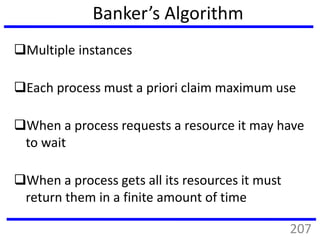 Banker’s Algorithm
Multiple instances
Each process must a priori claim maximum use
When a process requests a resource it may have
to wait
When a process gets all its resources it must
return them in a finite amount of time
207
 
