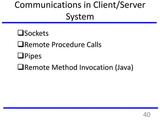 Communications in Client/Server
System
Sockets
Remote Procedure Calls
Pipes
Remote Method Invocation (Java)
40
 